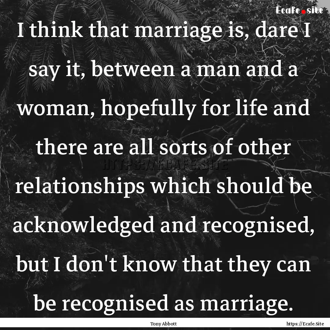 I think that marriage is, dare I say it,.... : Quote by Tony Abbott