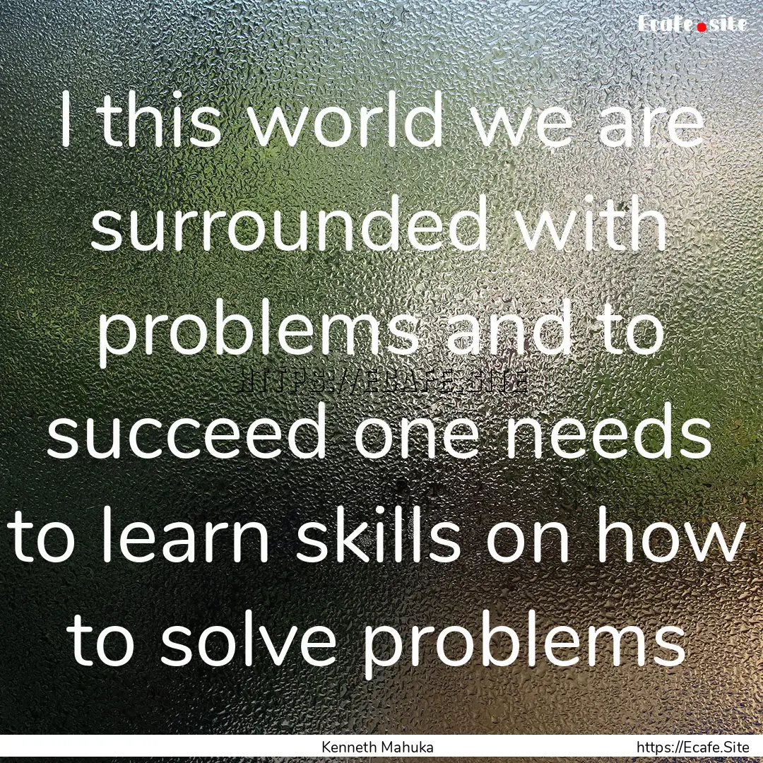 I this world we are surrounded with problems.... : Quote by Kenneth Mahuka