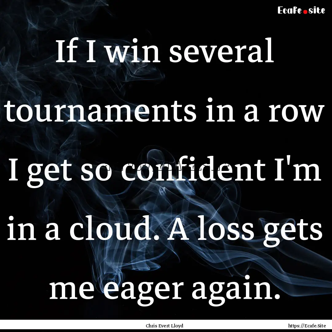 If I win several tournaments in a row I.... : Quote by Chris Evert Lloyd