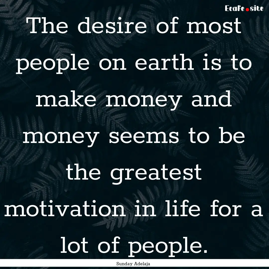 The desire of most people on earth is to.... : Quote by Sunday Adelaja