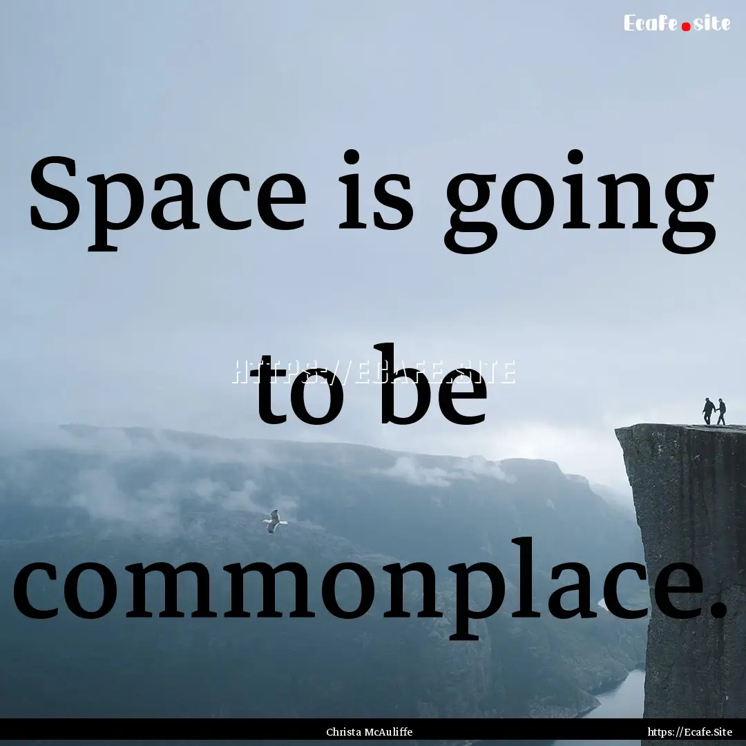 Space is going to be commonplace. : Quote by Christa McAuliffe