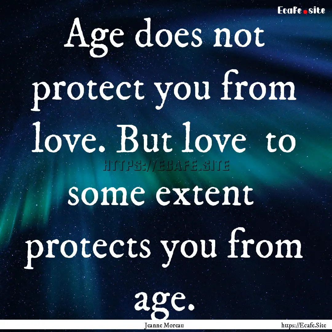 Age does not protect you from love. But love.... : Quote by Jeanne Moreau