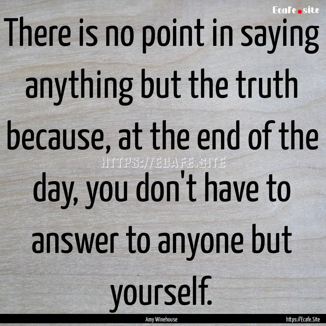 There is no point in saying anything but.... : Quote by Amy Winehouse