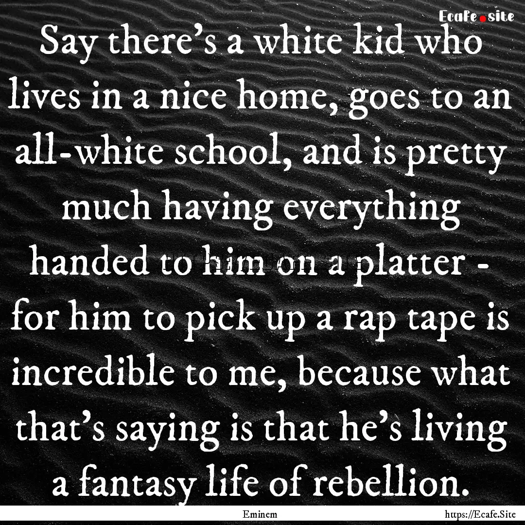 Say there's a white kid who lives in a nice.... : Quote by Eminem