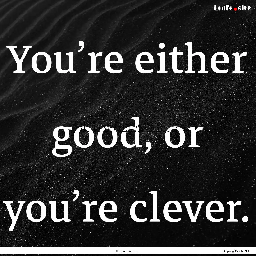 You’re either good, or you’re clever..... : Quote by Mackenzi Lee