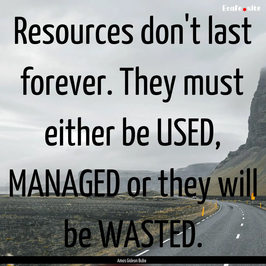 Resources don't last forever. They must either.... : Quote by Amos Gideon Buba