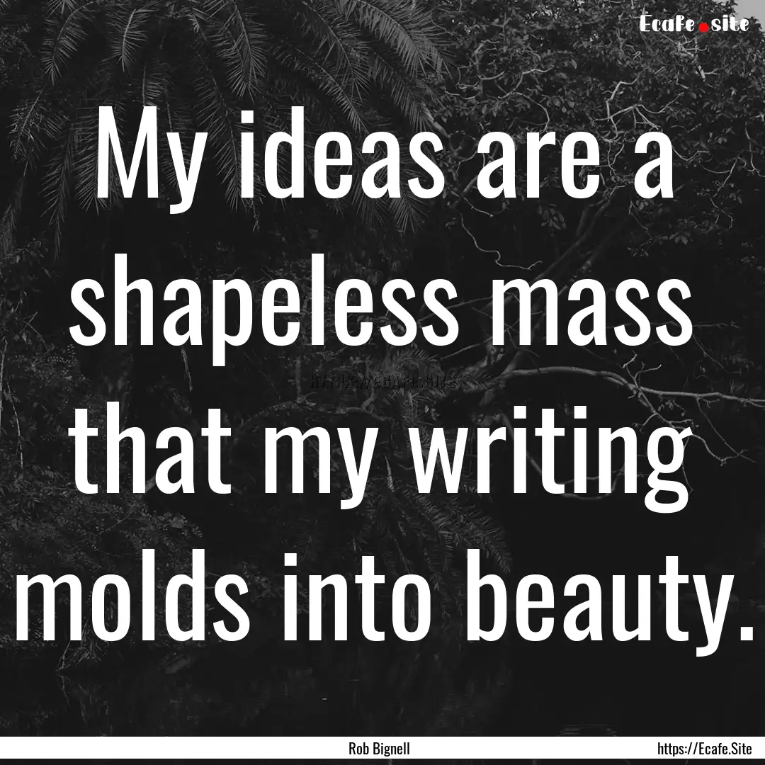 My ideas are a shapeless mass that my writing.... : Quote by Rob Bignell