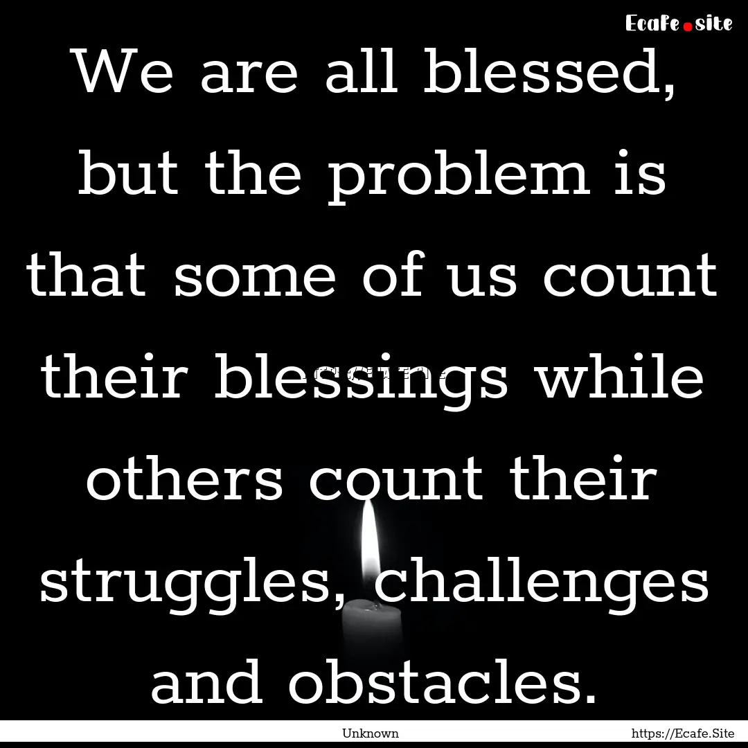 We are all blessed, but the problem is that.... : Quote by Unknown