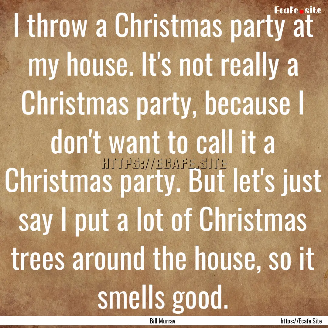 I throw a Christmas party at my house. It's.... : Quote by Bill Murray