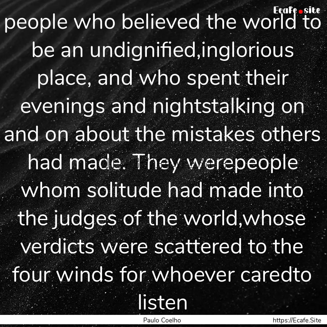 people who believed the world to be an undignified,inglorious.... : Quote by Paulo Coelho