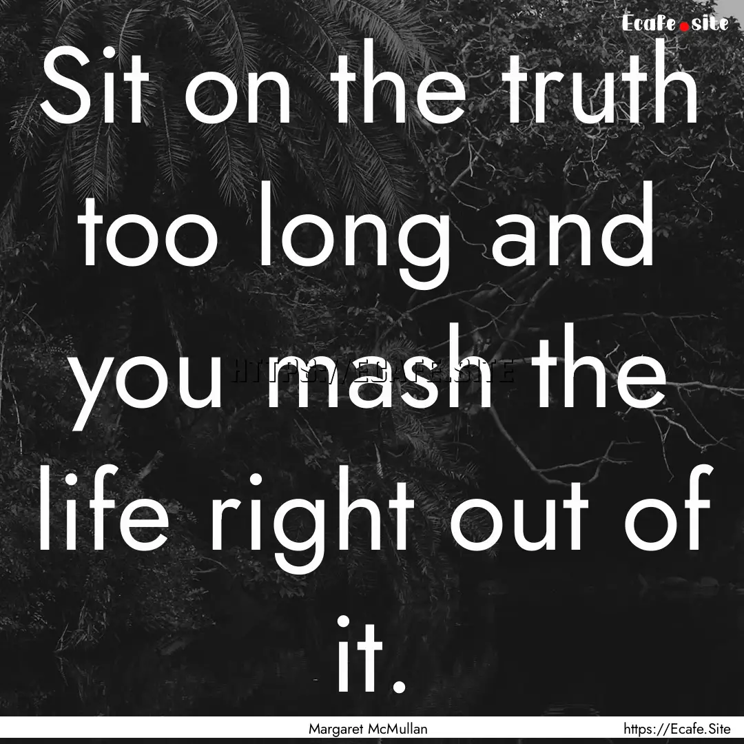 Sit on the truth too long and you mash the.... : Quote by Margaret McMullan