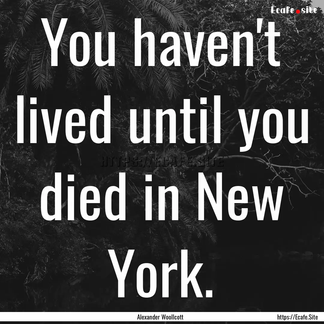 You haven't lived until you died in New York..... : Quote by Alexander Woollcott