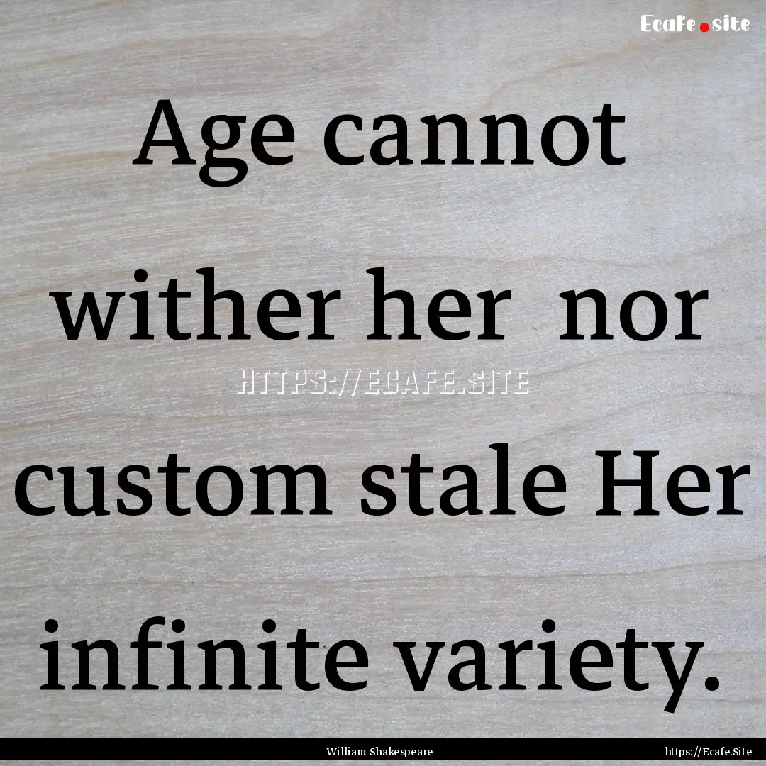 Age cannot wither her nor custom stale Her.... : Quote by William Shakespeare