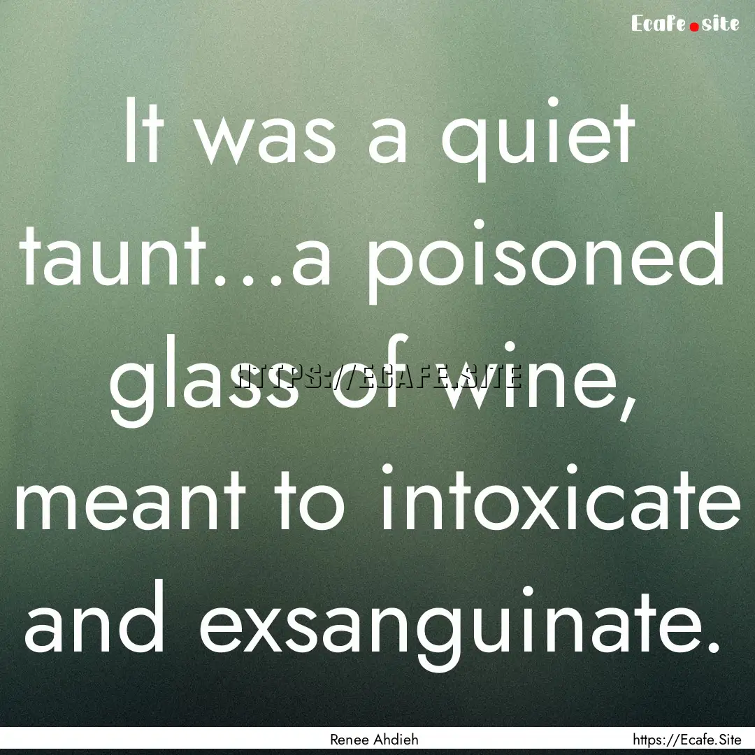 It was a quiet taunt...a poisoned glass of.... : Quote by Renee Ahdieh