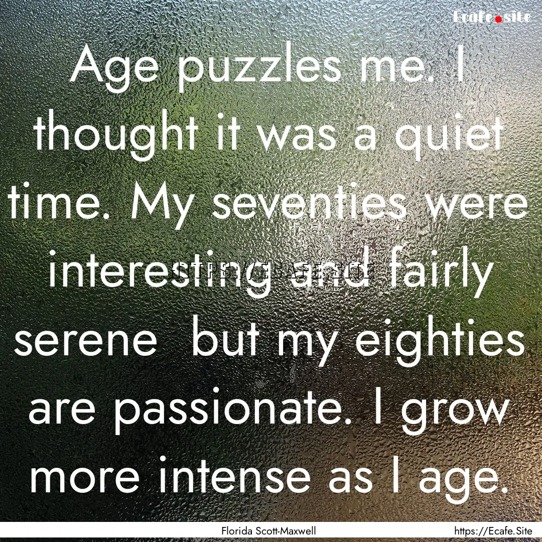 Age puzzles me. I thought it was a quiet.... : Quote by Florida Scott-Maxwell