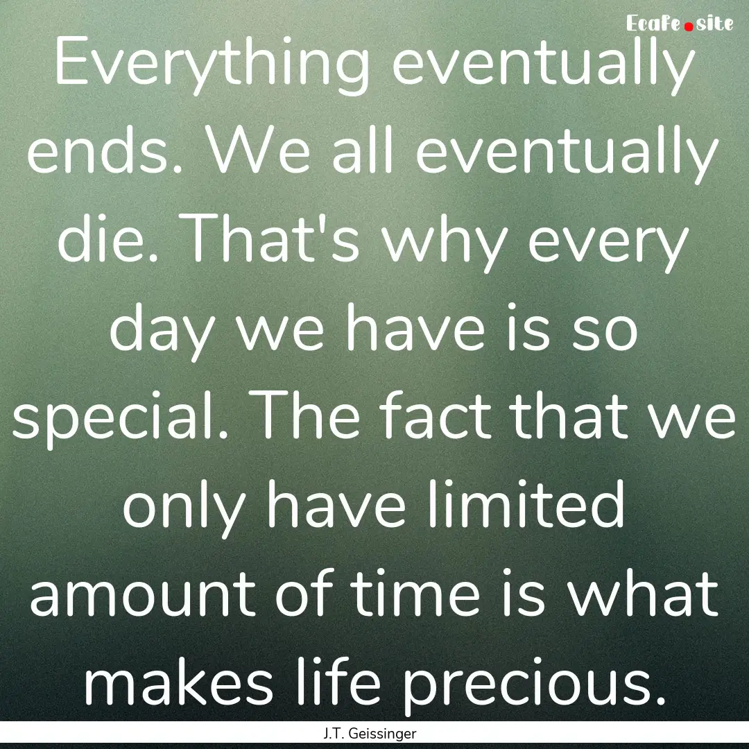 Everything eventually ends. We all eventually.... : Quote by J.T. Geissinger