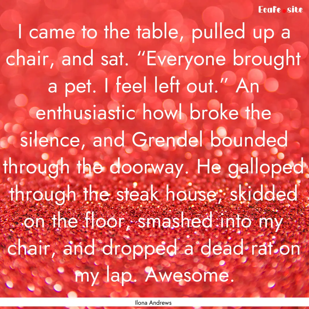 I came to the table, pulled up a chair, and.... : Quote by Ilona Andrews