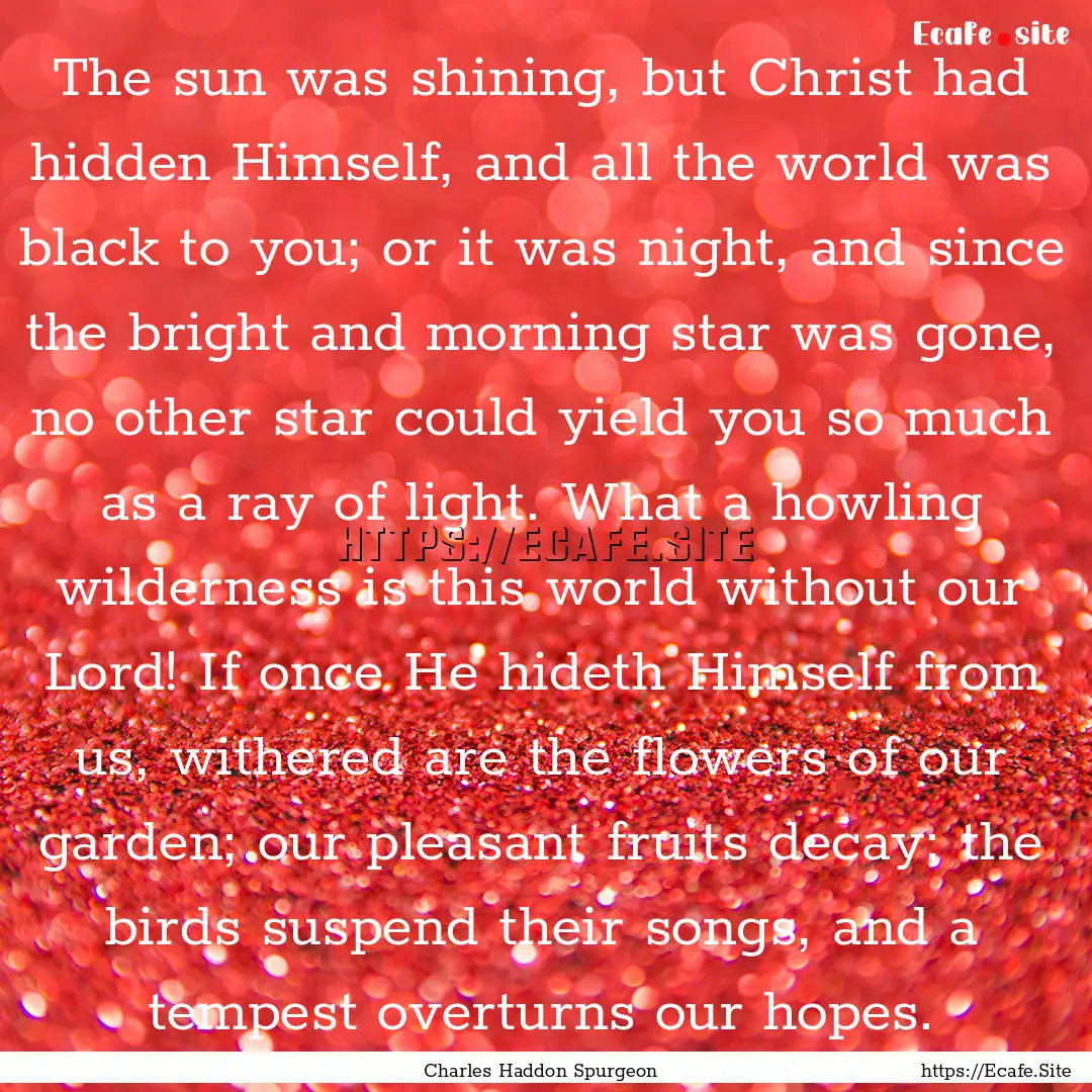 The sun was shining, but Christ had hidden.... : Quote by Charles Haddon Spurgeon