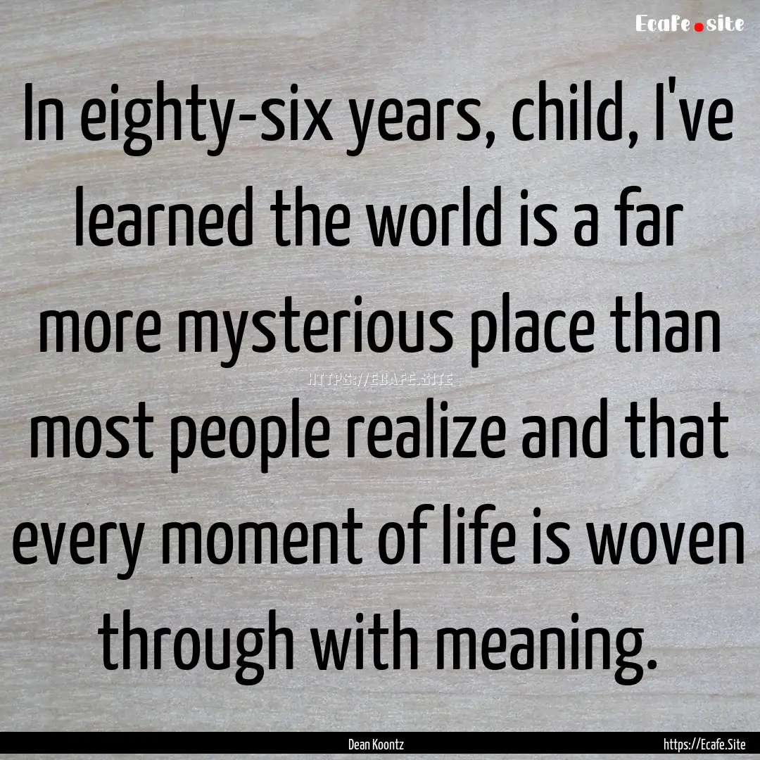 In eighty-six years, child, I've learned.... : Quote by Dean Koontz