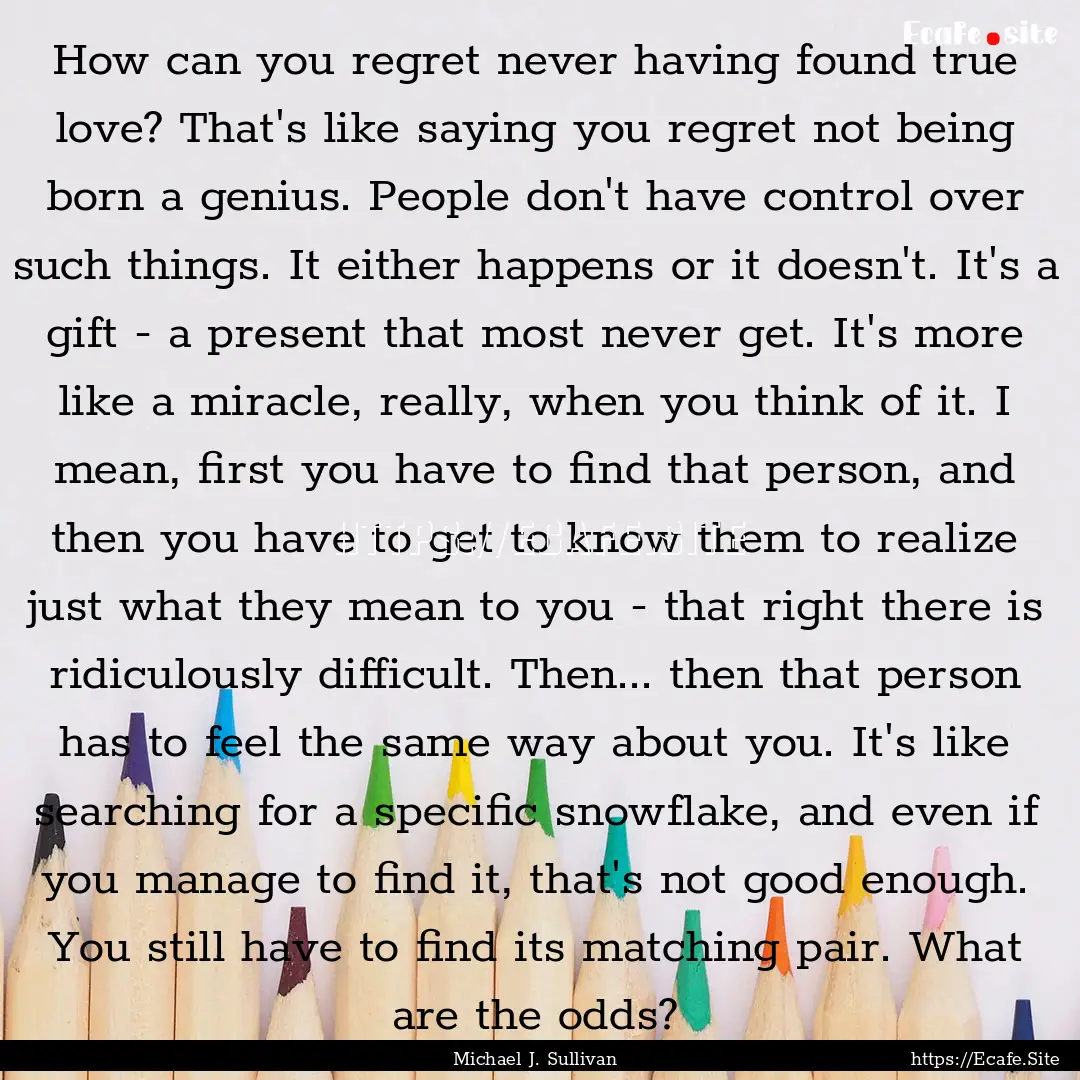 How can you regret never having found true.... : Quote by Michael J. Sullivan