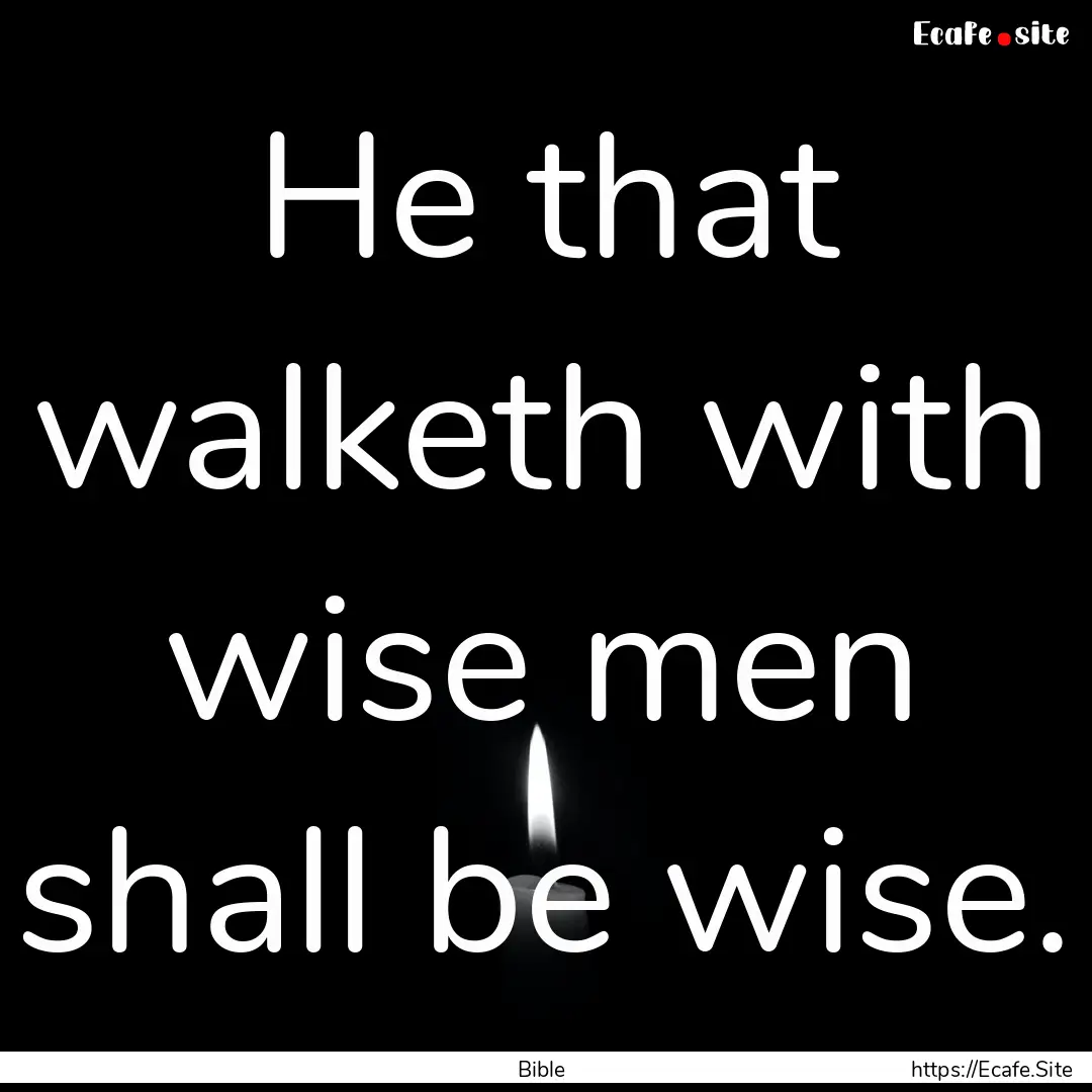 He that walketh with wise men shall be wise..... : Quote by Bible