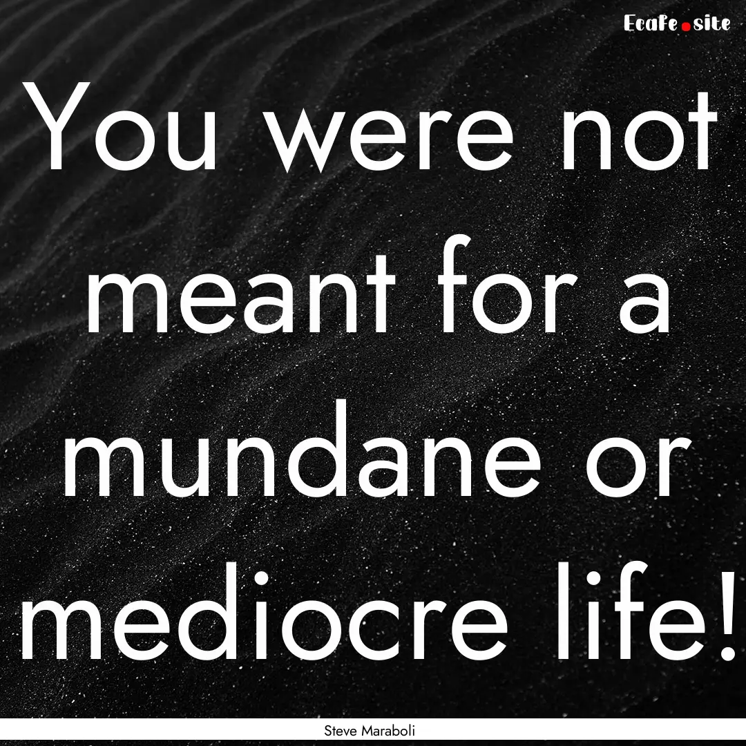 You were not meant for a mundane or mediocre.... : Quote by Steve Maraboli