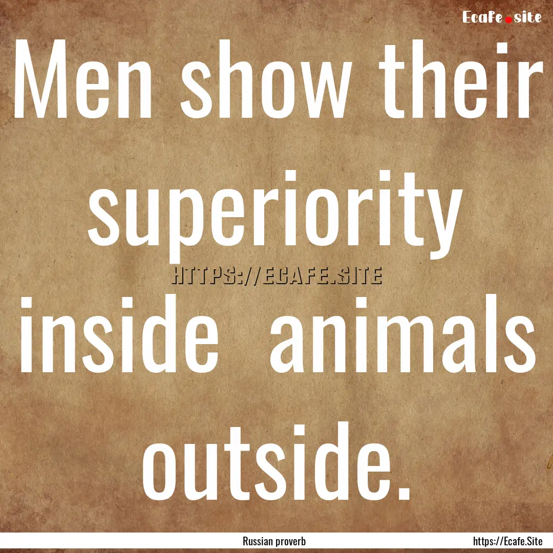 Men show their superiority inside animals.... : Quote by Russian proverb