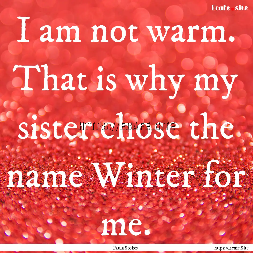 I am not warm. That is why my sister chose.... : Quote by Paula Stokes