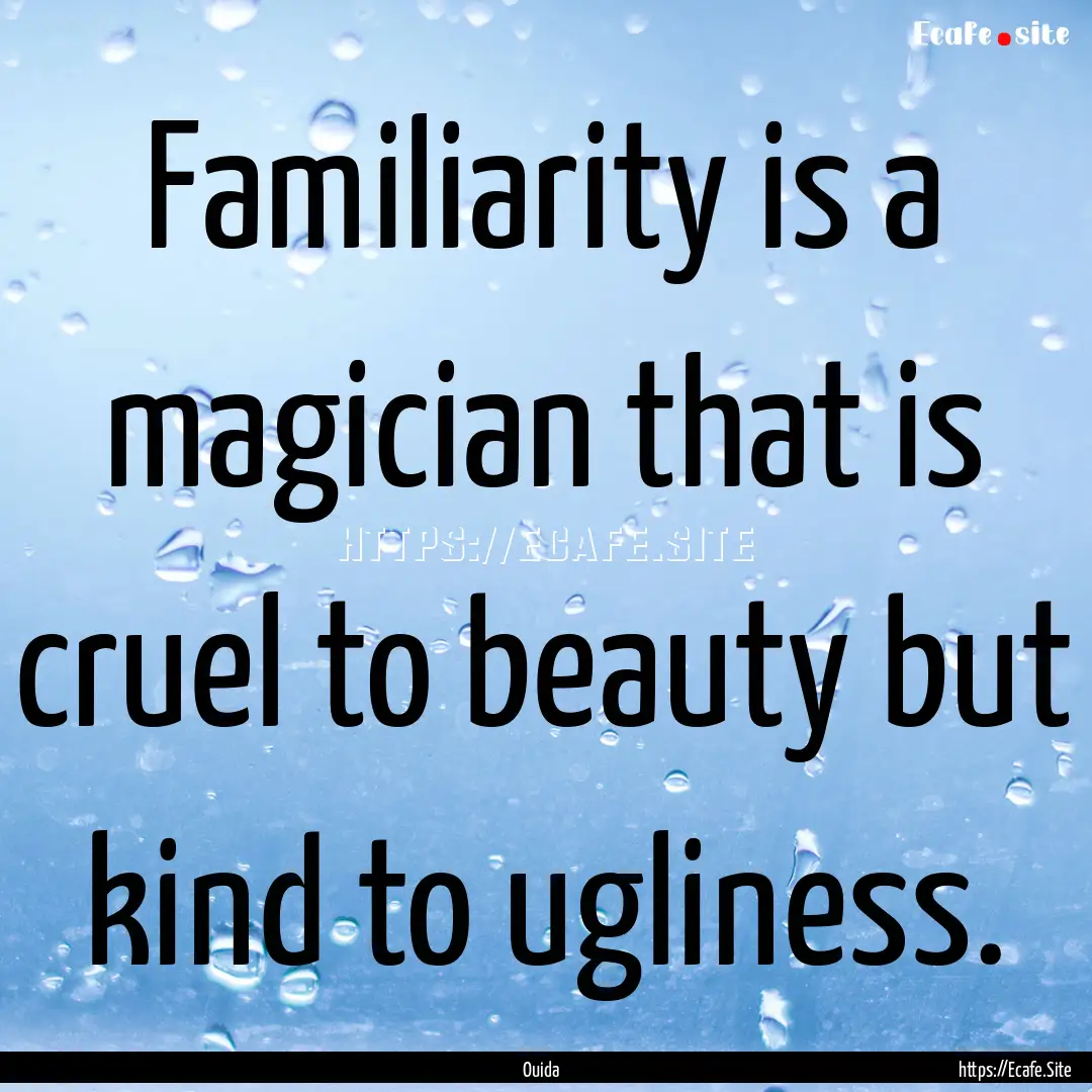 Familiarity is a magician that is cruel to.... : Quote by Ouida