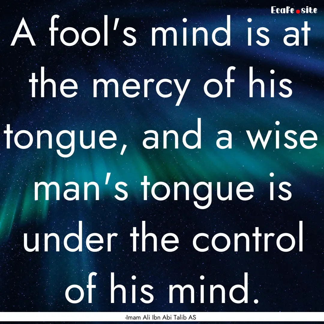 A fool's mind is at the mercy of his tongue,.... : Quote by -Imam Ali Ibn Abi Talib AS