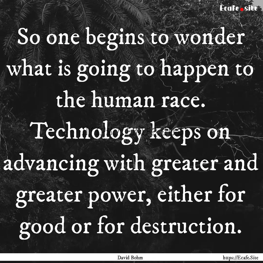 So one begins to wonder what is going to.... : Quote by David Bohm