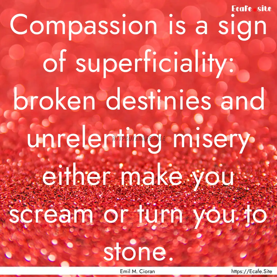 Compassion is a sign of superficiality: broken.... : Quote by Emil M. Cioran