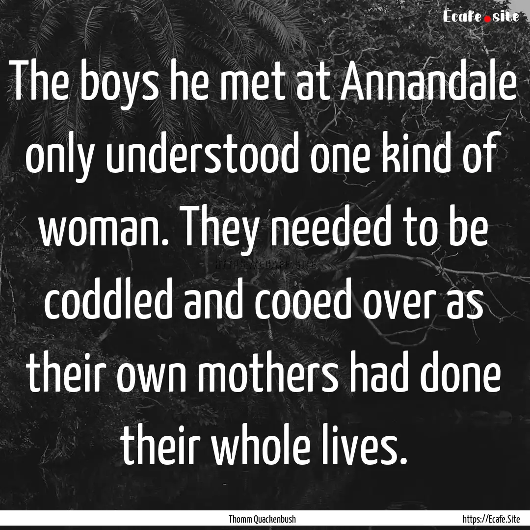 The boys he met at Annandale only understood.... : Quote by Thomm Quackenbush