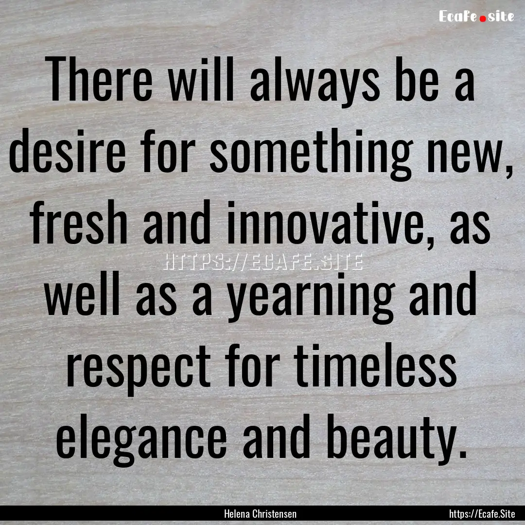 There will always be a desire for something.... : Quote by Helena Christensen