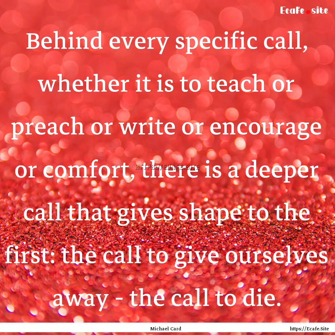 Behind every specific call, whether it is.... : Quote by Michael Card