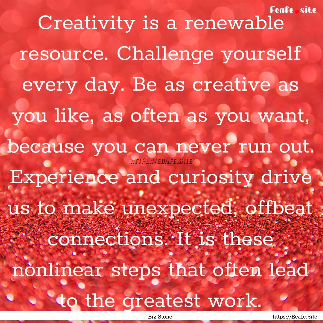 Creativity is a renewable resource. Challenge.... : Quote by Biz Stone