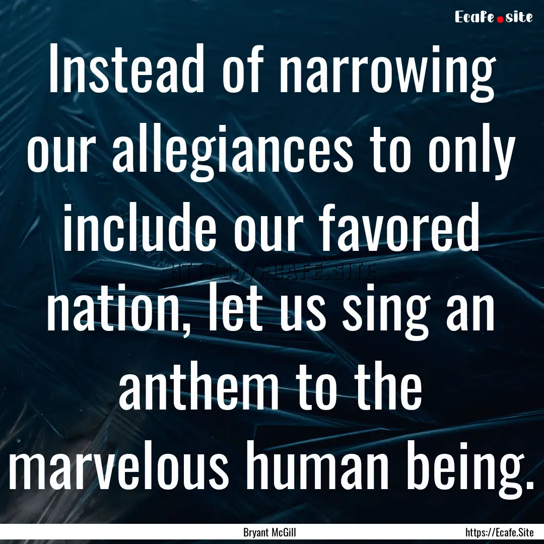 Instead of narrowing our allegiances to only.... : Quote by Bryant McGill