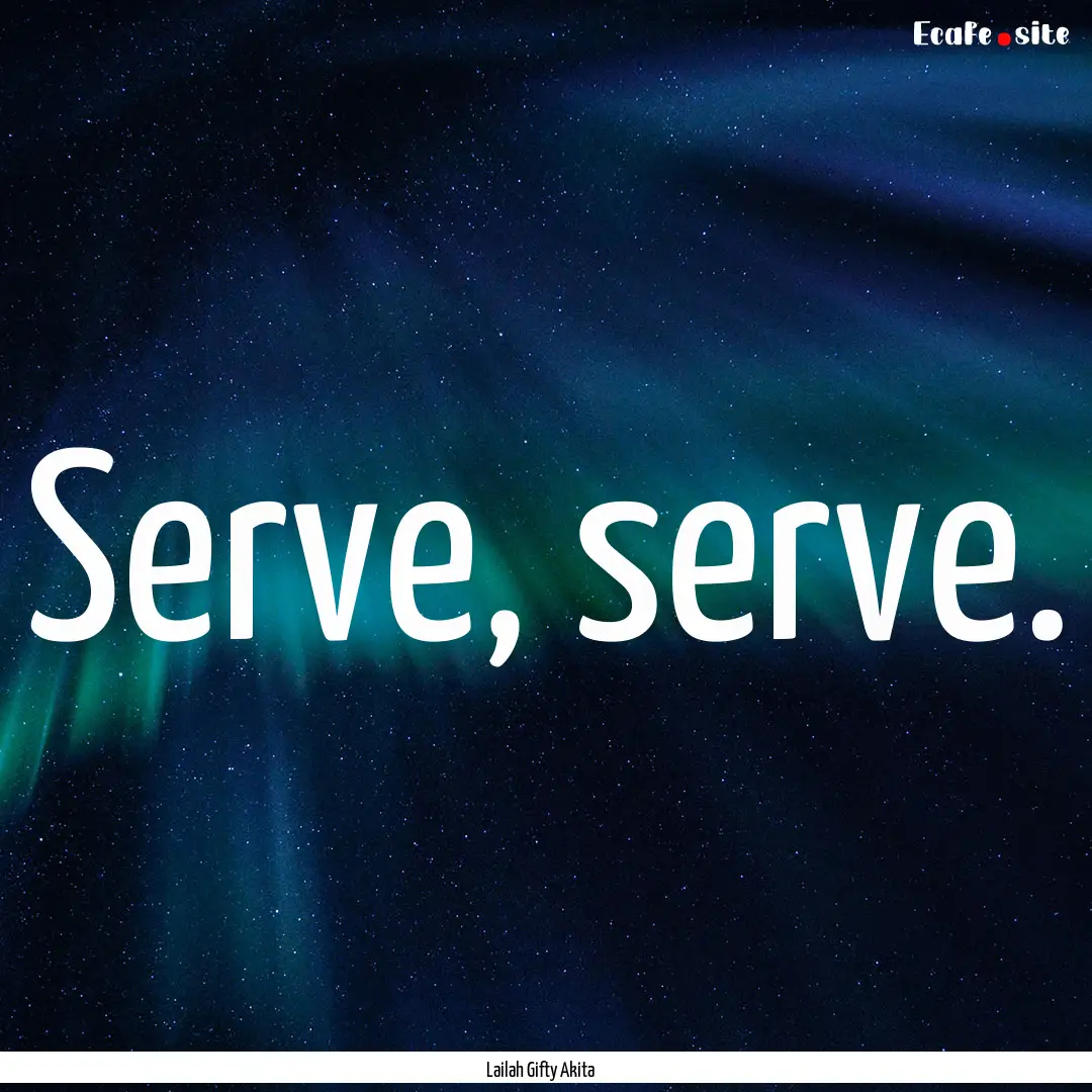 Serve, serve. : Quote by Lailah Gifty Akita