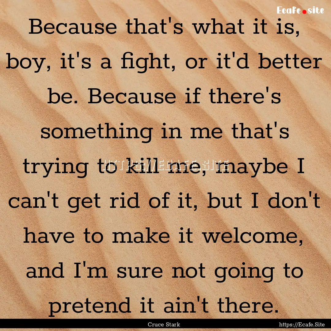 Because that's what it is, boy, it's a fight,.... : Quote by Cruce Stark