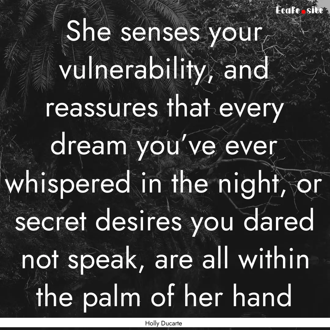 She senses your vulnerability, and reassures.... : Quote by Holly Ducarte