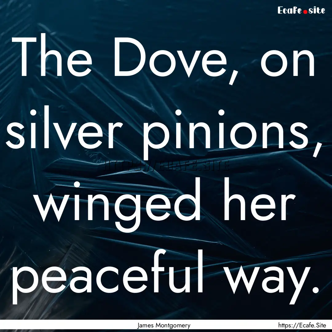 The Dove, on silver pinions, winged her peaceful.... : Quote by James Montgomery