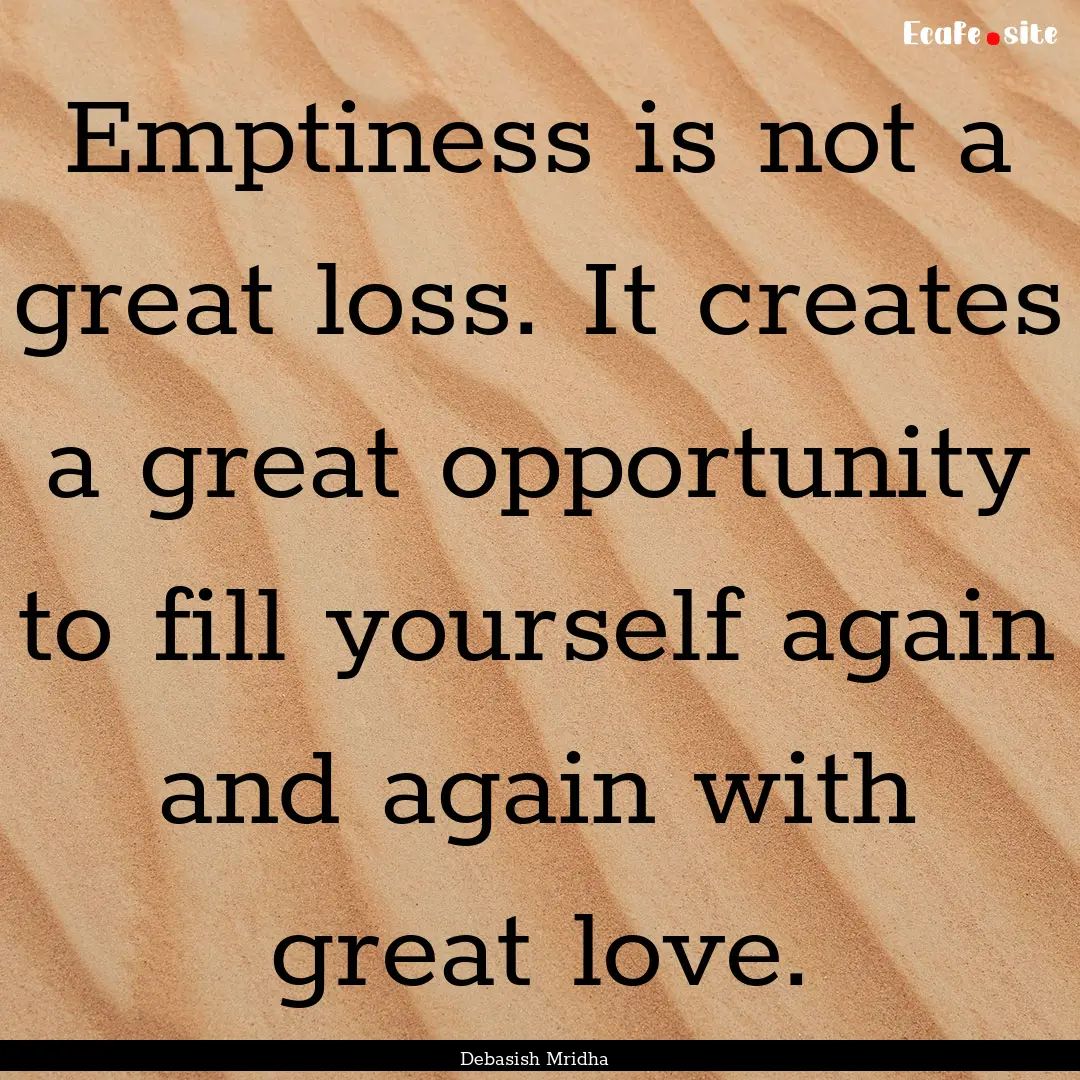 Emptiness is not a great loss. It creates.... : Quote by Debasish Mridha