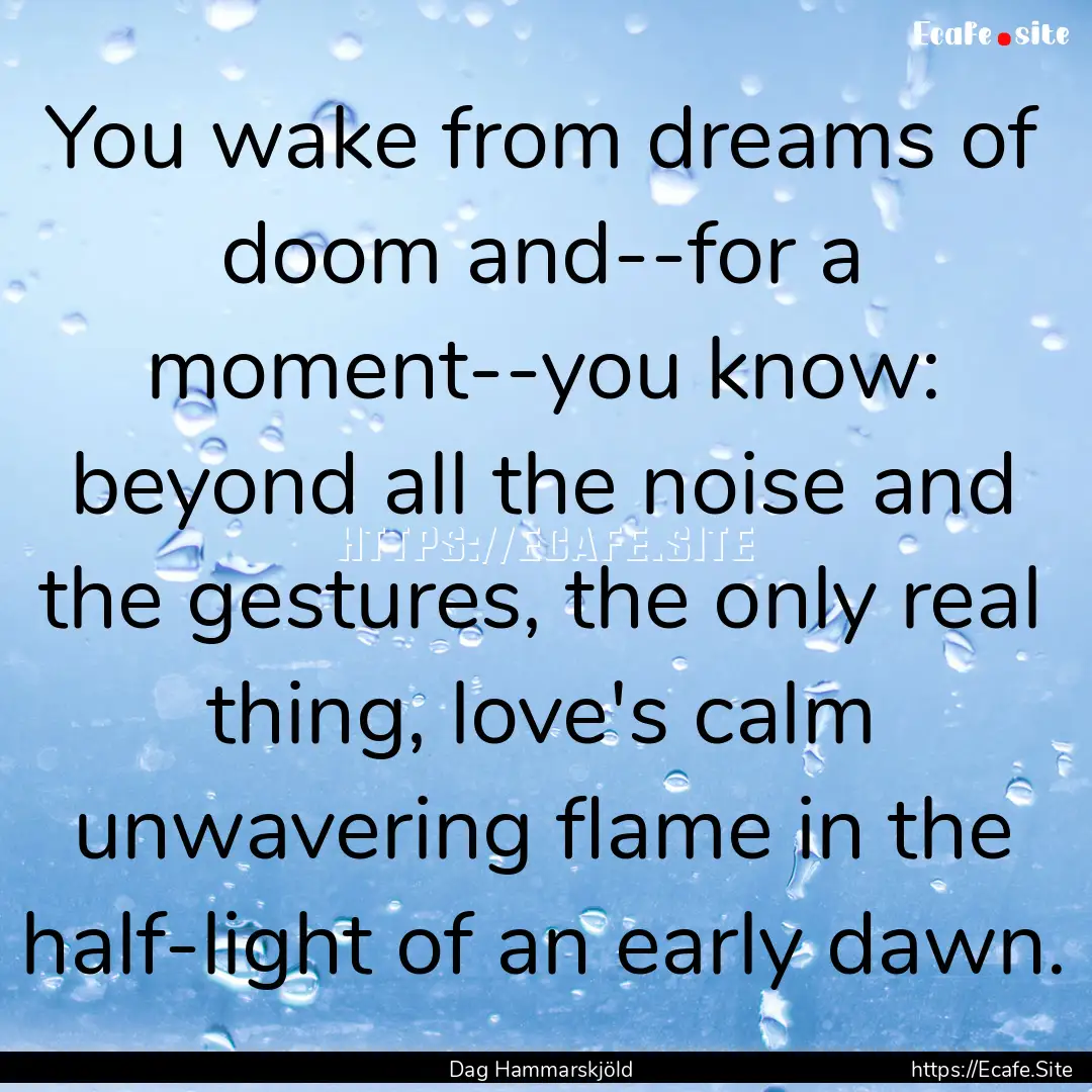 You wake from dreams of doom and--for a moment--you.... : Quote by Dag Hammarskjöld