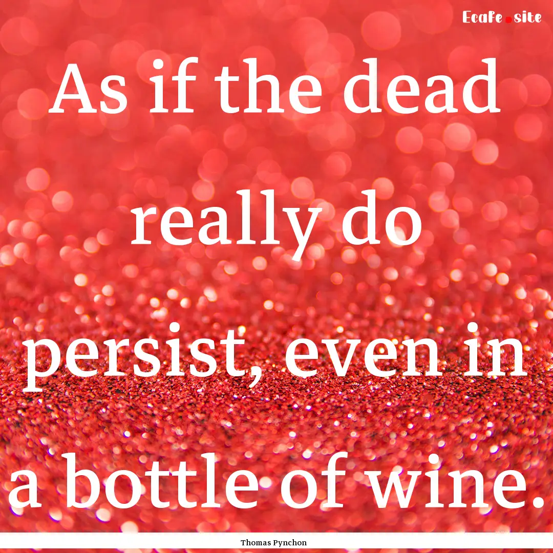 As if the dead really do persist, even in.... : Quote by Thomas Pynchon