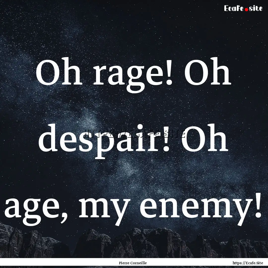 Oh rage! Oh despair! Oh age, my enemy! : Quote by Pierre Corneille