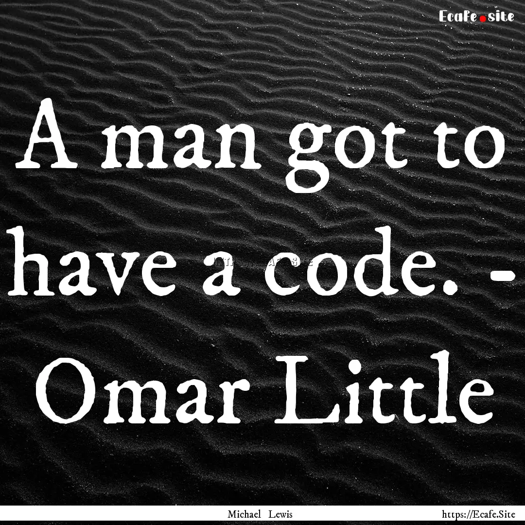 A man got to have a code. - Omar Little : Quote by Michael Lewis