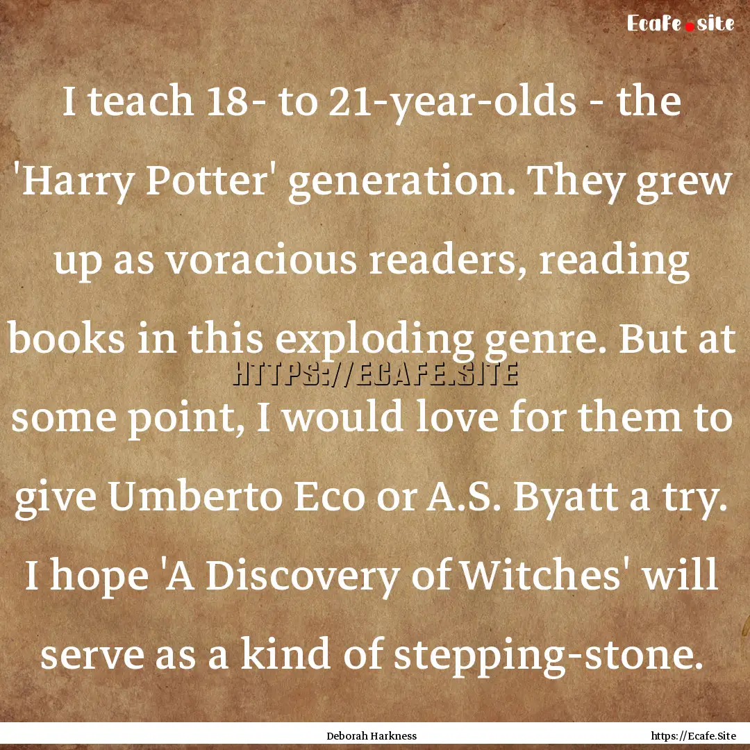 I teach 18- to 21-year-olds - the 'Harry.... : Quote by Deborah Harkness