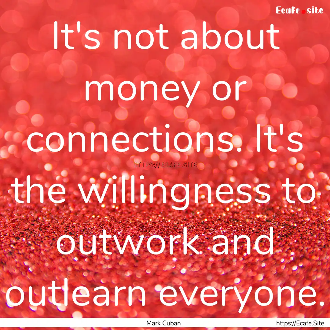 It's not about money or connections. It's.... : Quote by Mark Cuban