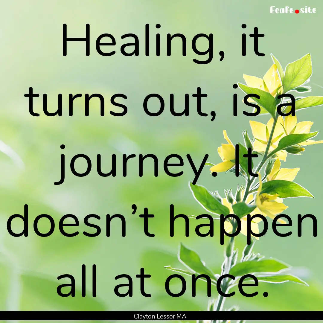 Healing, it turns out, is a journey. It doesn’t.... : Quote by Clayton Lessor MA