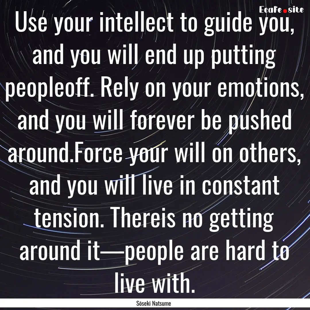 Use your intellect to guide you, and you.... : Quote by Sōseki Natsume